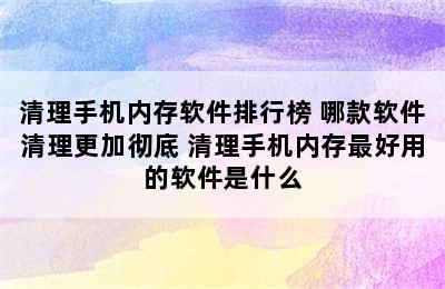 清理手机内存软件排行榜 哪款软件清理更加彻底 清理手机内存最好用的软件是什么